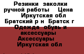 Резинки, заколки ручной работы. › Цена ­ 50 - Иркутская обл., Братский р-н, Братск г. Одежда, обувь и аксессуары » Аксессуары   . Иркутская обл.